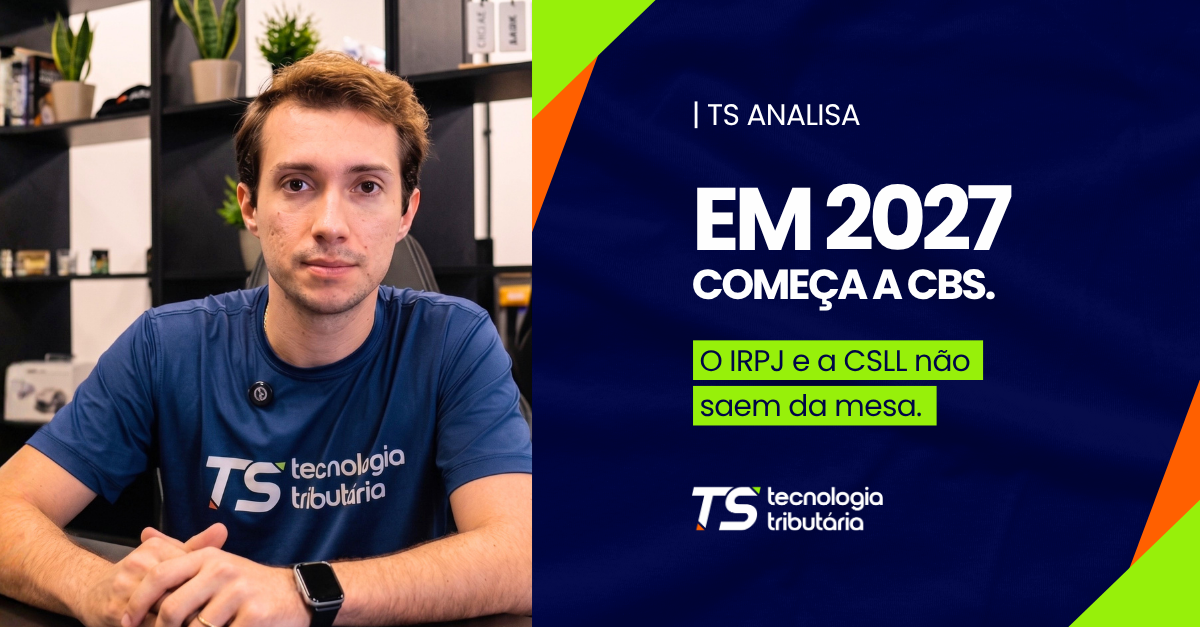 TS Analisa: em 2027 começa a CBS, o IRPJ e a CSLL não saem da mesa